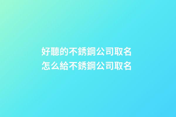 好聽的不銹鋼公司取名 怎么給不銹鋼公司取名-第1張-公司起名-玄機派